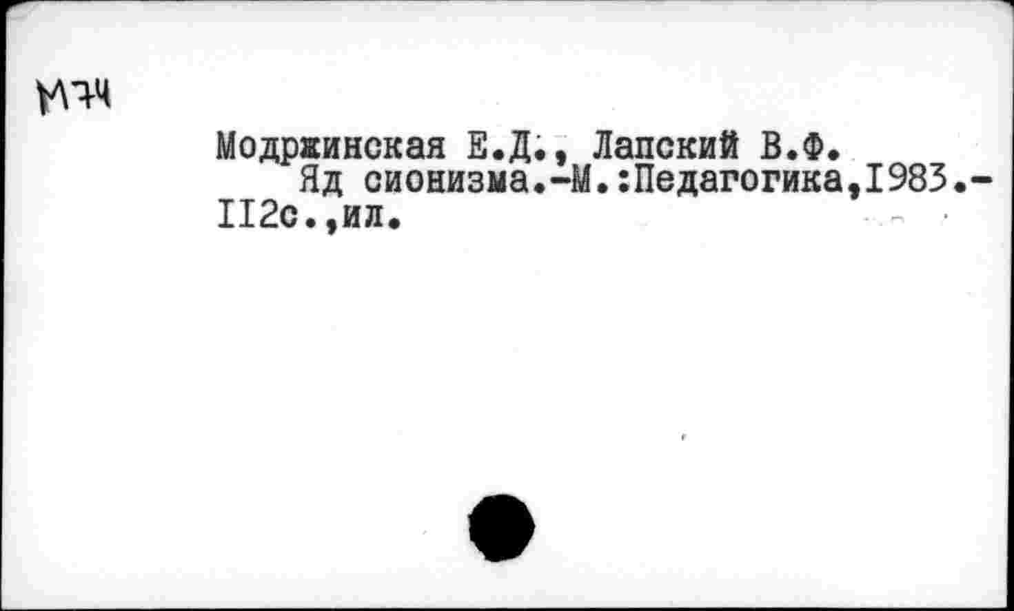 ﻿Модржинская Е.Д., Лапский В.Ф.
Яд сионизма.-М.:Педагогика,1983.
П2с.,ил.	- •